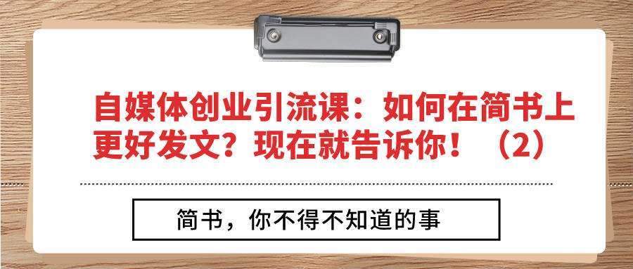 自媒体创业引流课：如何在简书上更好发文？现在就告诉你！（2）