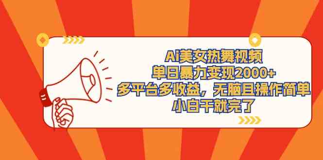 【第52258期】Ai美女热舞视频，单日暴力变现2000+，多平台多收益，无脑且操作简单