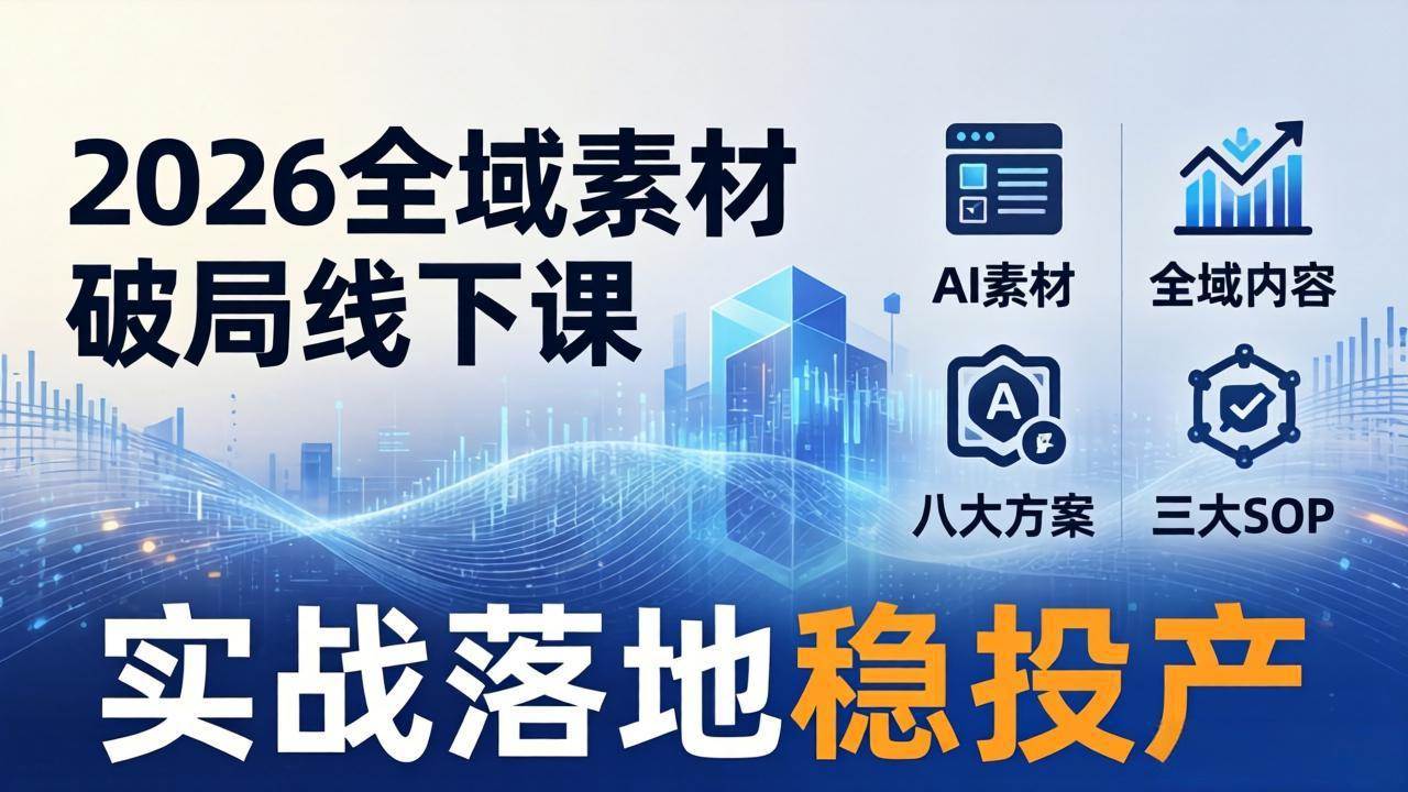 (4.10)2026全域素材破局线下课：AI素材+全域内容+八大方案+三大SOP，实战落地稳投产