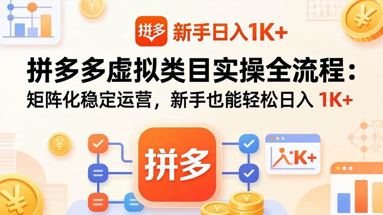 (4.9)拼多多虚拟类目实操全流程：矩阵化稳定运营，新手也能轻松日入 1K+