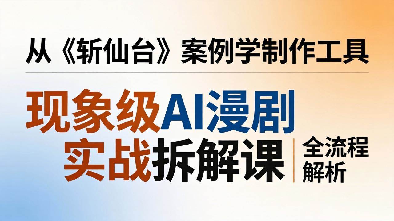 (4.10)现象级AI漫剧实战拆解课：从《斩仙台》案例学制作工具，漫剧版仿真人版全流程解析